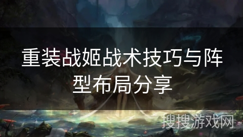 重装战姬战术技巧与阵型布局分享