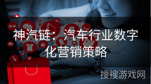 神汽链：汽车行业数字化营销策略