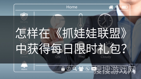 怎样在《抓娃娃联盟》中获得每日限时礼包? 怎样在《抓娃娃联盟》中获得每日限时礼包?