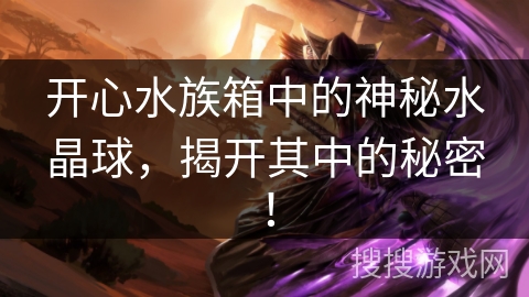 开心水族箱中的神秘水晶球，揭开其中的秘密！