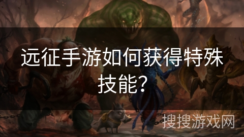 远征手游如何获得特殊技能？