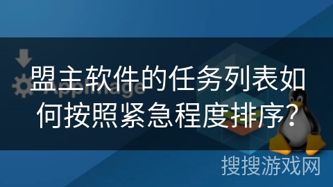 盟主软件的任务列表如何按照紧急程度排序？