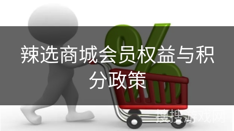 辣选商城会员权益与积分政策