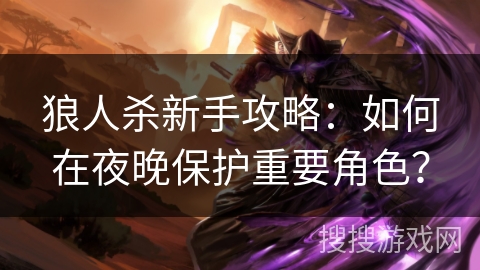 狼人杀新手攻略：如何在夜晚保护重要角色？