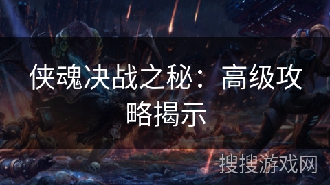 侠魂决战之秘:高级攻略揭示 侠魂决战之秘:高级攻略揭示