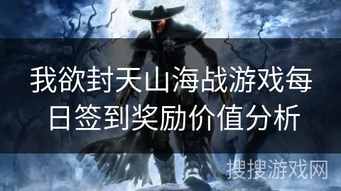 我欲封天山海战游戏每日签到奖励价值分析