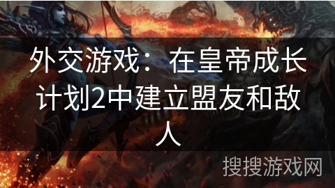 外交游戏：在皇帝成长计划2中建立盟友和敌人