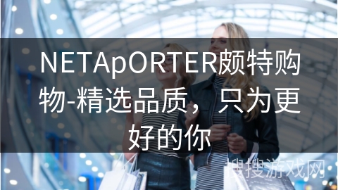 NETApORTER颇特购物-精选品质，只为更好的你