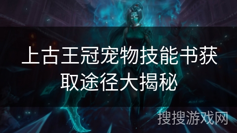 上古王冠宠物技能书获取途径大揭秘