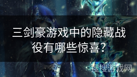 三剑豪游戏中的隐藏战役有哪些惊喜？