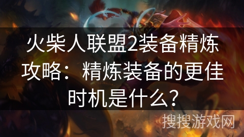 火柴人联盟2装备精炼攻略：精炼装备的更佳时机是什么？