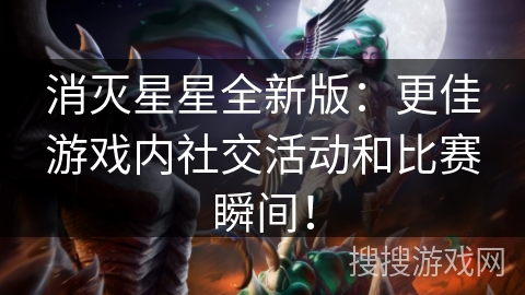 消灭星星全新版:更佳游戏内社交活动和比赛瞬间! 消灭星星全新版:更佳游戏内社交活动和比赛瞬间!