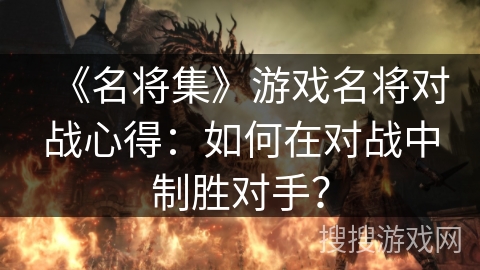 《名将集》游戏名将对战心得：如何在对战中制胜对手？