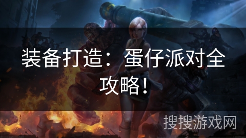 装备打造:蛋仔派对全攻略! 装备打造:蛋仔派对全攻略!