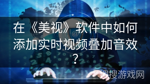 在《美视》软件中如何添加实时视频叠加音效？