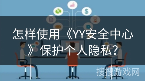 怎样使用《YY安全中心》保护个人隐私? 怎样使用《YY安全中心》保护个人隐私?