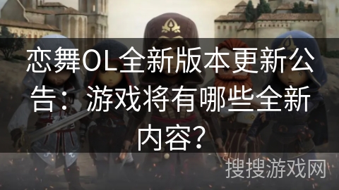 恋舞OL全新版本更新公告:游戏将有哪些全新内容? 恋舞OL全新版本更新公告:游戏将有哪些全新内容?