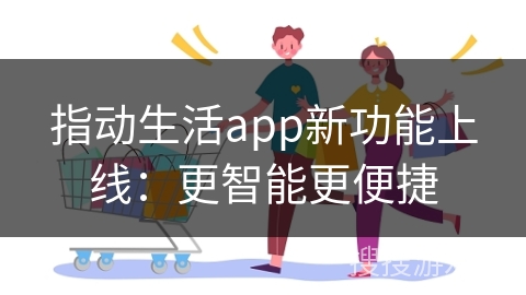 指动生活app新功能上线：更智能更便捷