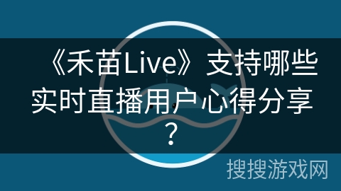 《禾苗Live》支持哪些实时直播用户心得分享？