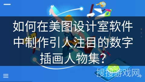 如何在美图设计室软件中制作引人注目的数字插画人物集？