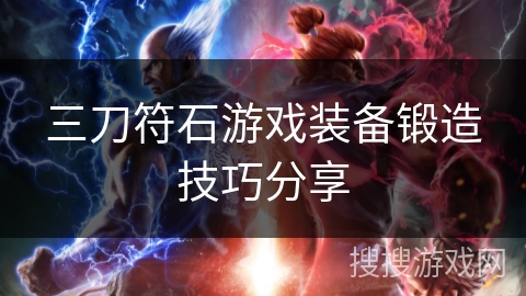 三刀符石游戏装备锻造技巧分享 三刀符石游戏装备锻造技巧分享