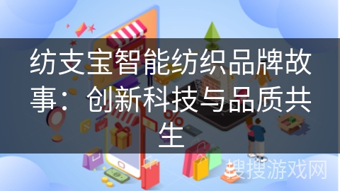 纺支宝智能纺织品牌故事：创新科技与品质共生