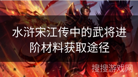 水浒宋江传中的武将进阶材料获取途径