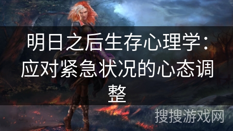 明日之后生存心理学:应对紧急状况的心态调整 明日之后生存心理学:应对紧急状况的心态调整