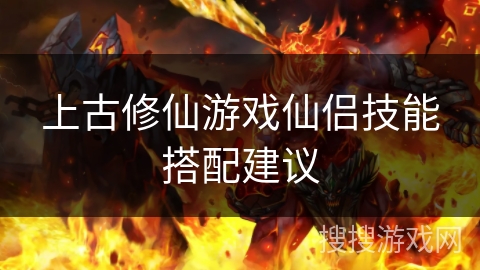上古修仙游戏仙侣技能搭配建议 上古修仙游戏仙侣技能搭配建议