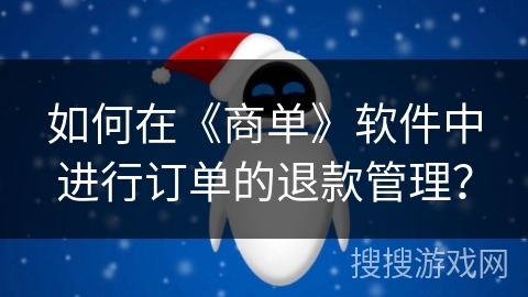 如何在《商单》软件中进行订单的退款管理? 如何在《商单》软件中进行订单的退款管理?