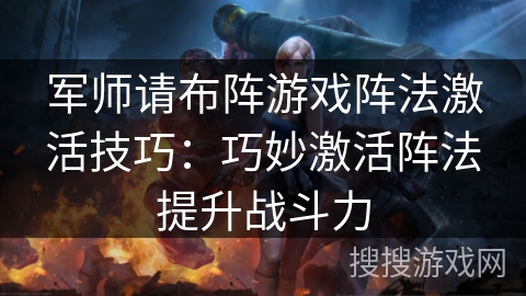 军师请布阵游戏阵法激活技巧:巧妙激活阵法提升战斗力 军师请布阵游戏阵法激活技巧:巧妙激活阵法提升战斗力