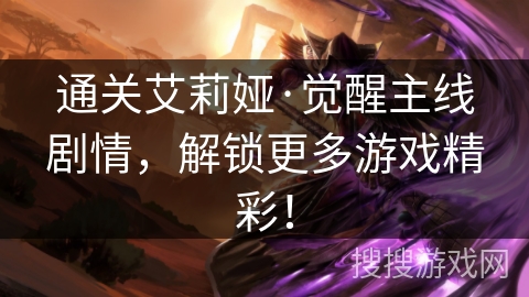 通关艾莉娅·觉醒主线剧情，解锁更多游戏精彩！