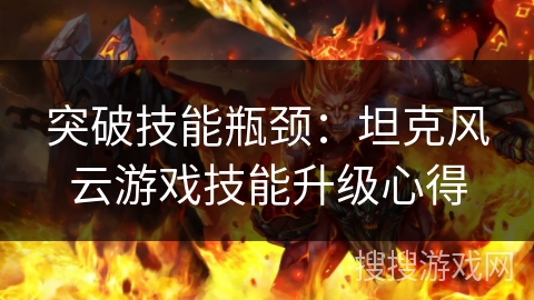 突破技能瓶颈:坦克风云游戏技能升级心得 突破技能瓶颈:坦克风云游戏技能升级心得