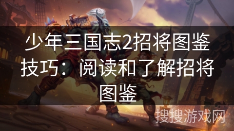 少年三国志2招将图鉴技巧:阅读和了解招将图鉴 少年三国志2招将图鉴技巧:阅读和了解招将图鉴
