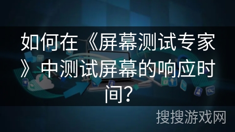 如何在《屏幕测试专家》中测试屏幕的响应时间？