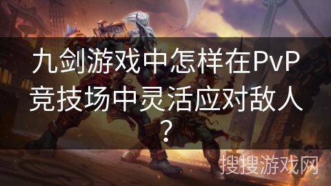 九剑游戏中怎样在PvP竞技场中灵活应对敌人? 九剑游戏中怎样在PvP竞技场中灵活应对敌人?