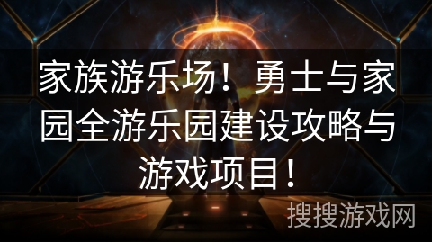 家族游乐场！勇士与家园全游乐园建设攻略与游戏项目！