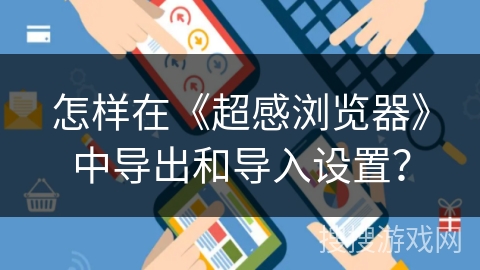 怎样在《超感浏览器》中导出和导入设置？