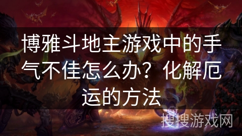 博雅斗地主游戏中的手气不佳怎么办？化解厄运的方法