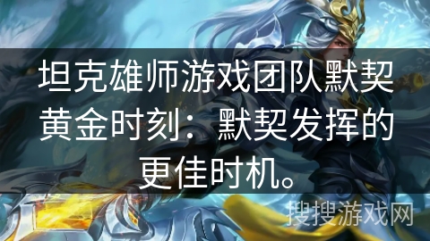 坦克雄师游戏团队默契黄金时刻：默契发挥的更佳时机。