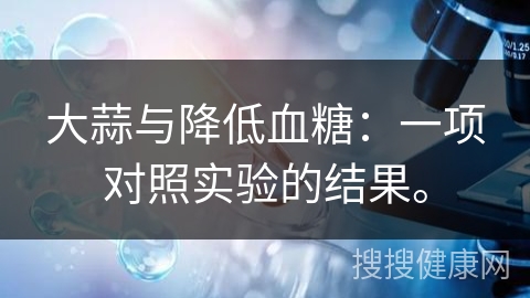 大蒜与降低血糖：一项对照实验的结果。