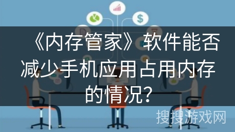 《内存管家》软件能否减少手机应用占用内存的情况？