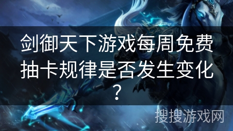 剑御天下游戏每周免费抽卡规律是否发生变化？