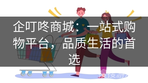 企叮咚商城：一站式购物平台，品质生活的首选