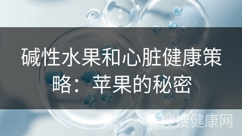 碱性水果和心脏健康策略：苹果的秘密