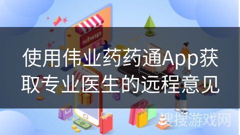 使用伟业药药通App获取专业医生的远程意见 使用伟业药药通App获取专业医生的远程意见