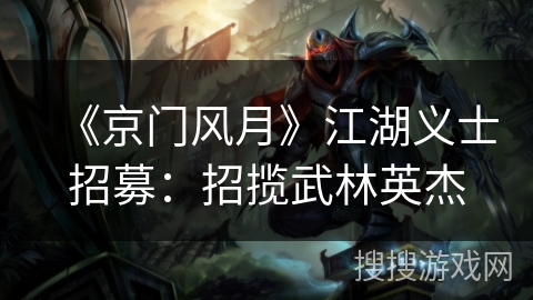 《京门风月》江湖义士招募:招揽武林英杰 《京门风月》江湖义士招募:招揽武林英杰