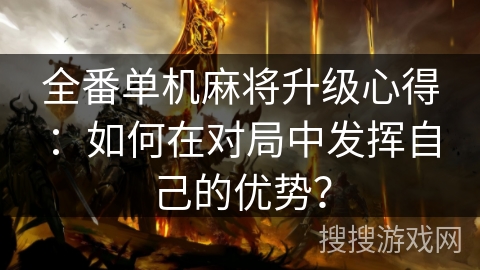 全番单机麻将升级心得:如何在对局中发挥自己的优势? 全番单机麻将升级心得:如何在对局中发挥自己的优势?