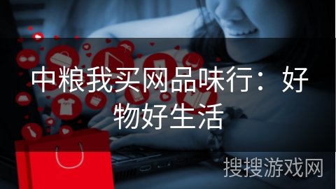 中粮我买网品味行：好物好生活