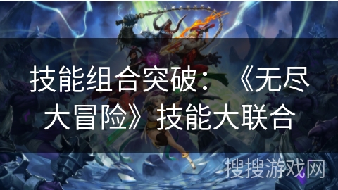 技能组合突破：《无尽大冒险》技能大联合